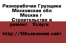 Разнорабочие Грузщики - Московская обл., Москва г. Строительство и ремонт » Услуги   